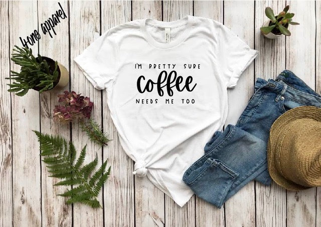 I'm Pretty Sure Coffee Needs Me Too Tee